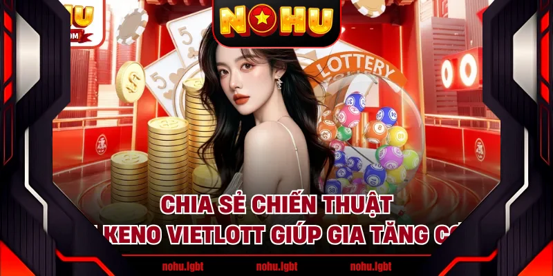 Chia sẻ chiến thuật chơi Keno Vietlott giúp gia tăng cơ hội