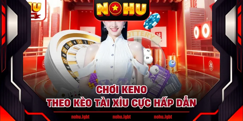 Chơi Keno theo kèo Tài Xỉu cực hấp dẫn