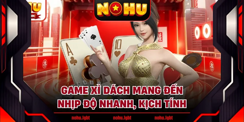 Game xì dách mang đến nhịp độ nhanh, kịch tính