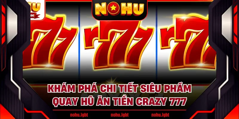 Khám phá chi tiết siêu phẩm quay hũ ăn tiền Crazy 777