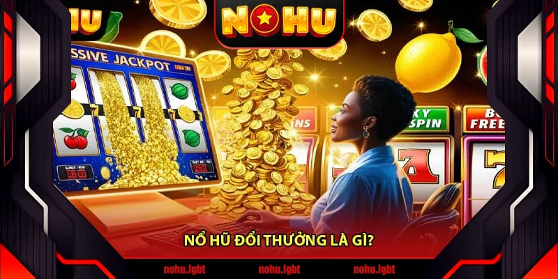 Nổ Hũ Đổi Thưởng Là Gì?