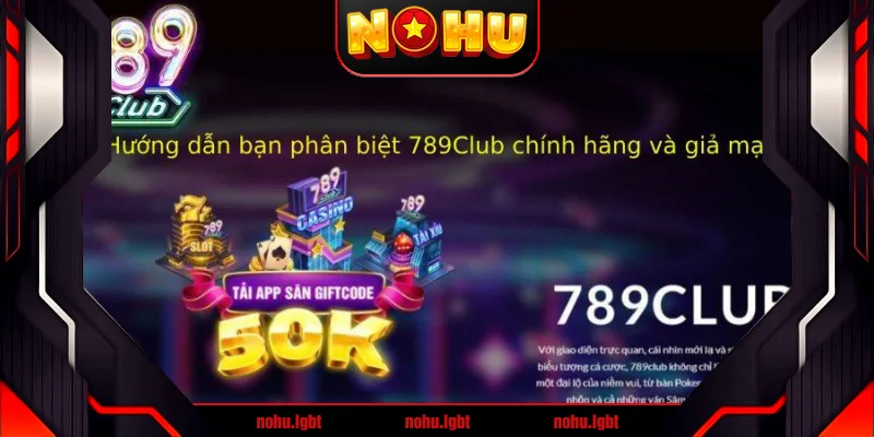 Hướng dẫn bạn phân biệt 789Club chính hãng và giả mạo