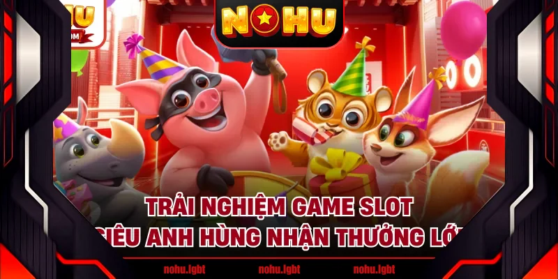 Trải nghiệm game slot siêu anh hùng nhận thưởng lớn