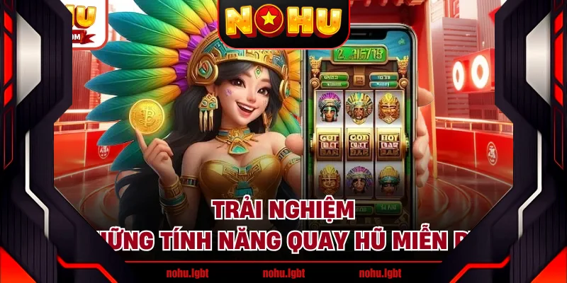 Trải nghiệm những tính năng quay hũ miễn phí